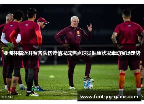 亚洲杯临近开赛各队伤停情况成焦点球员健康状况牵动赛场走势 亚洲杯临近开赛各队伤停情况成焦点球员健康状况牵动赛场走势