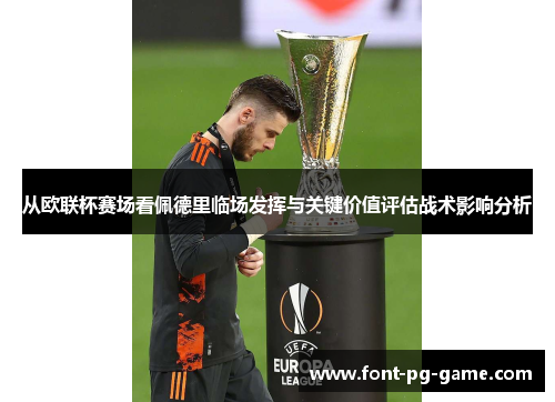 从欧联杯赛场看佩德里临场发挥与关键价值评估战术影响分析 从欧联杯赛场看佩德里临场发挥与关键价值评估战术影响分析