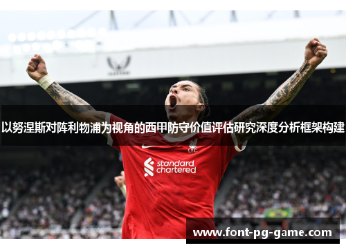 以努涅斯对阵利物浦为视角的西甲防守价值评估研究深度分析框架构建