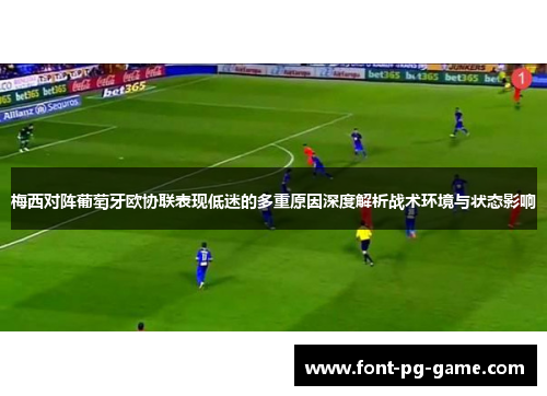 梅西对阵葡萄牙欧协联表现低迷的多重原因深度解析战术环境与状态影响 梅西对阵葡萄牙欧协联表现低迷的多重原因深度解析战术环境与状态影响