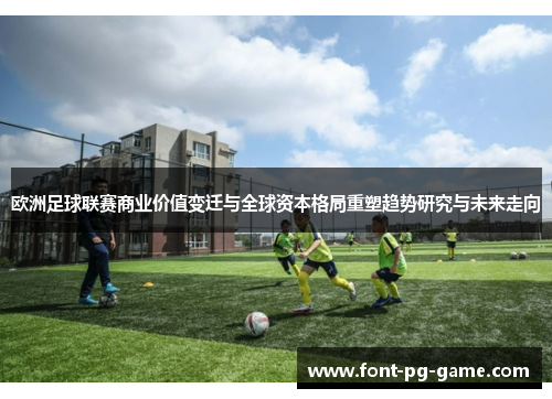 欧洲足球联赛商业价值变迁与全球资本格局重塑趋势研究与未来走向 欧洲足球联赛商业价值变迁与全球资本格局重塑趋势研究与未来走向