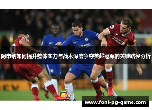 阿申纳如何提升整体实力与战术深度争夺英超冠军的关键路径分析