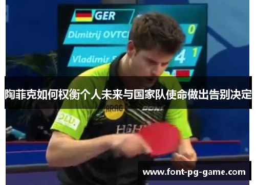 陶菲克如何权衡个人未来与国家队使命做出告别决定