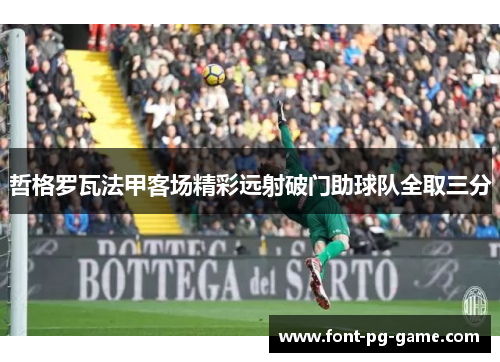 哲格罗瓦法甲客场精彩远射破门助球队全取三分 哲格罗瓦法甲客场精彩远射破门助球队全取三分