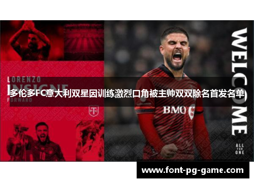 多伦多FC意大利双星因训练激烈口角被主帅双双除名首发名单 多伦多FC意大利双星因训练激烈口角被主帅双双除名首发名单